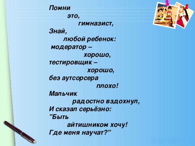 Помни  это,  гимназист, Знай,  любой ребенок:  модератор –  хорошо, тестировщик –  хорошо, без аутсорсера  плохо! Мальчик  радостно вздохнул,  И сказал серьёзно:  