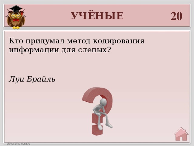 20 УЧЁНЫЕ Кто придумал метод кодирования информации для слепых? Луи Брайль 