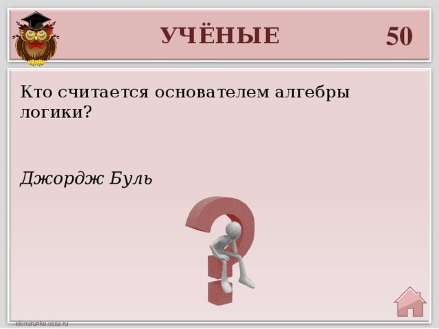 50 УЧЁНЫЕ Кто считается основателем алгебры логики? Джордж Буль 