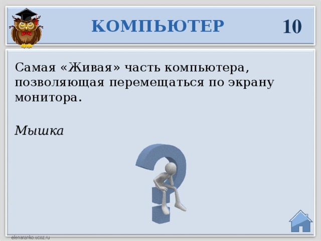 10 КОМПЬЮТЕР Самая «Живая» часть компьютера, позволяющая перемещаться по экрану монитора. Мышка  