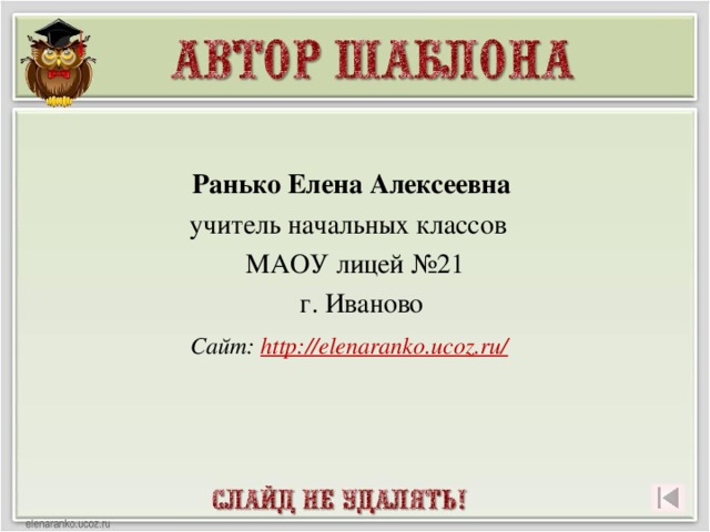 Ранько Елена Алексеевна учитель начальных классов МАОУ лицей №21  г. Иваново  Сайт: http://elenaranko.ucoz.ru/   