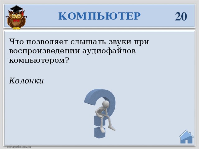 20 КОМПЬЮТЕР Что позволяет слышать звуки при воспроизведении аудиофайлов компьютером? Колонки  