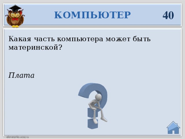 40 КОМПЬЮТЕР Какая часть компьютера может быть материнской? Плата  