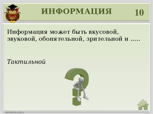 ИНФОРМАЦИЯ 10 Информация может быть вкусовой, звуковой, обонятельной, зрительной и ….. Тактильной 