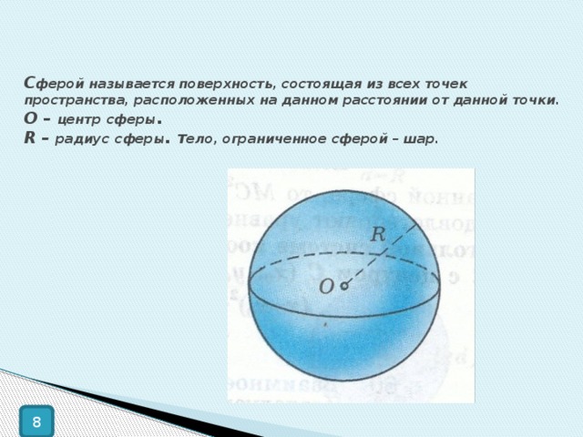 С ферой называется поверхность, состоящая из всех точек пространства, расположенных на данном расстоянии от данной точки. О – центр  сферы .  R – радиус  сферы . т ело, ограниченное сферой – шар. 8 