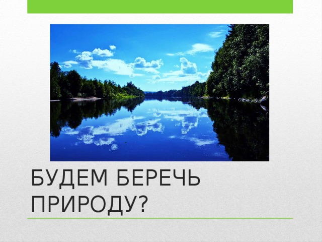 БУДЕМ БЕРЕЧЬ ПРИРОДУ?