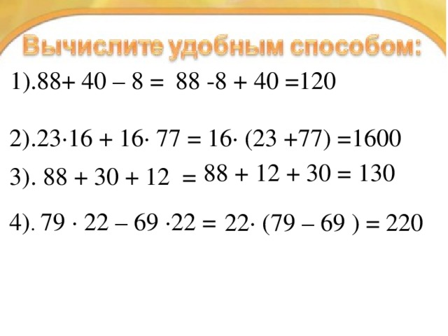 22· (79 – 69 ) = 220 1).88+ 40 – 8 = 88 -8 + 40 =120 2).23·16 + 16· 77 = 16· (23 +77) =1600 3). 88 + 30 + 12 = 88 + 12 + 30 = 130 4) . 79 · 22 – 69 ·22 = 