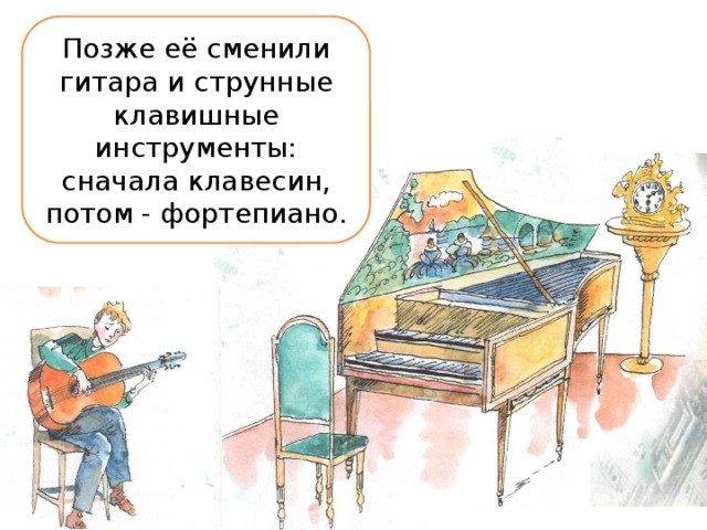 Позже её сменили гитара и струнные клавишные инструменты:  сначала клавесин, потом - фортепиано.