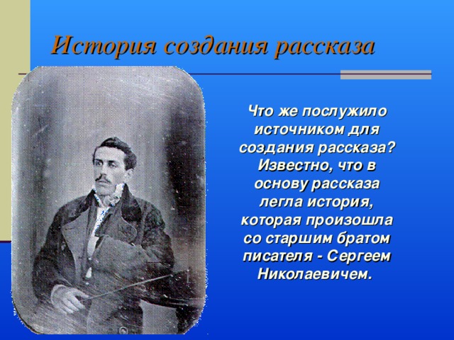 История создания рассказа Что же послужило источником для создания рассказа? Известно, что в основу рассказа легла история, которая произошла со старшим братом писателя - Сергеем Николаевичем. 