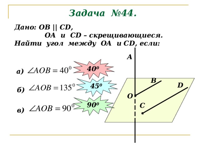 Задача №44. Дано: ОВ || С D ,  ОА и С D – скрещивающиеся. Найти угол между ОА и С D , если: A 40 0 а) В 45 0 D б) О 90 0 C в) 
