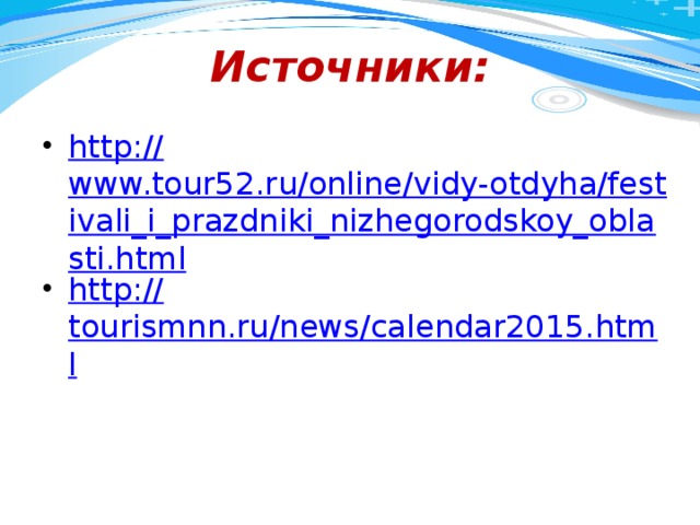 Источники: http:// www.tour52.ru/online/vidy-otdyha/festivali_i_prazdniki_nizhegorodskoy_oblasti.html http:// tourismnn.ru/news/calendar2015.html 