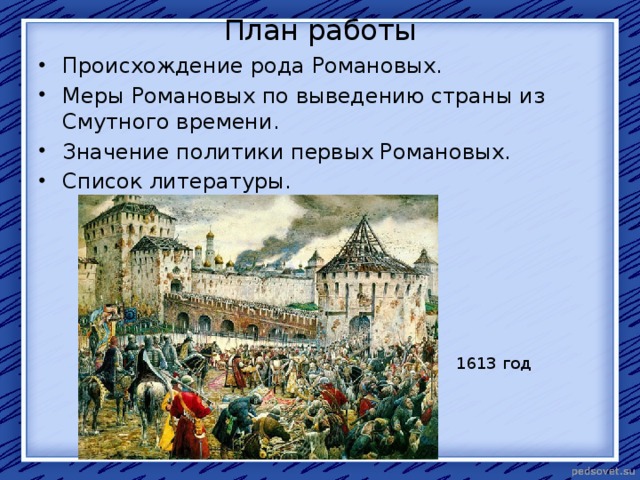 План работы Происхождение рода Романовых. Меры Романовых по выведению страны из Смутного времени. Значение политики первых Романовых. Список литературы. 1613 год 