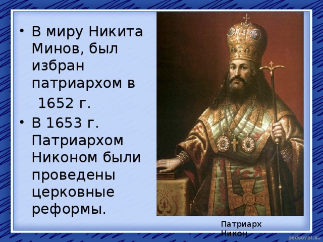 В миру Никита Минов, был избран патриархом в  1652 г. В 1653 г. Патриархом Никоном были проведены церковные реформы. Патриарх Никон 