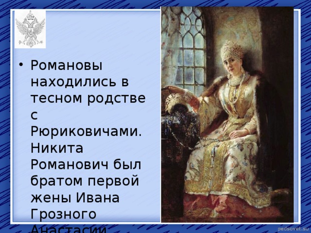 Романовы находились в тесном родстве с Рюриковичами. Никита Романович был братом первой жены Ивана Грозного Анастасии. 