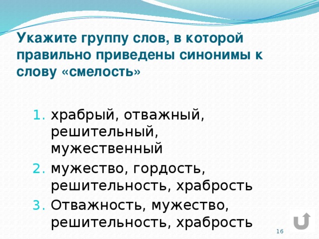 Укажите группу слов, в которой правильно приведены синонимы к слову «смелость» храбрый, отважный, решительный, мужественный мужество, гордость, решительность, храбрость Отважность, мужество, решительность, храбрость