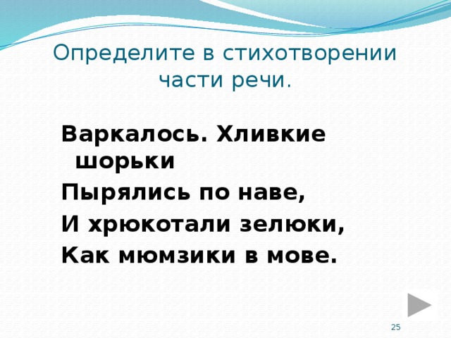 Определите в стихотворении части речи. Варкалось. Хливкие шорьки Пырялись по наве, И хрюкотали зелюки, Как мюмзики в мове.