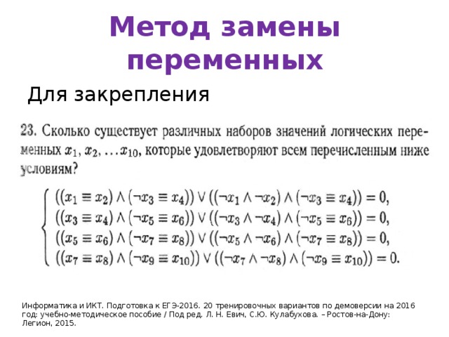 Метод замены переменных Для закрепления Информатика и ИКТ. Подготовка к ЕГЭ-2016. 20 тренировочных вариантов по демоверсии на 2016 год: учебно-методическое пособие / Под ред. Л. Н. Евич, С.Ю. Кулабухова. – Ростов-на-Дону: Легион, 2015. 