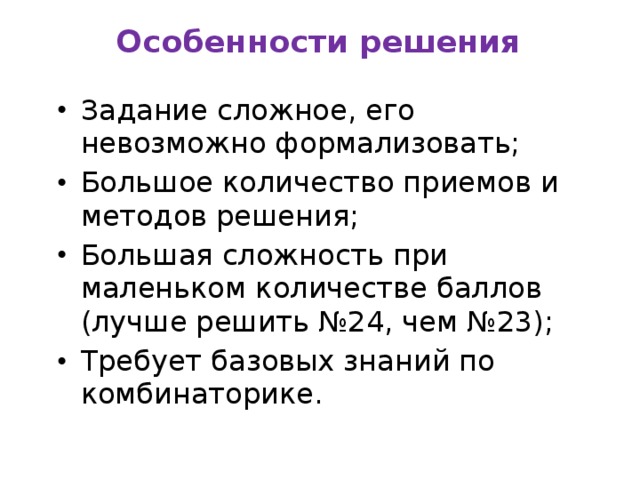 Особенности  решения   Задание сложное, его невозможно формализовать; Большое количество приемов и методов решения; Большая сложность при маленьком количестве баллов (лучше решить №24, чем №23); Требует базовых знаний по комбинаторике. 