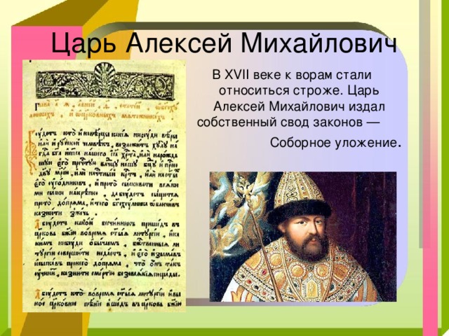 Царь Алексей Михайлович В XVII веке к ворам стали относиться строже. Царь Алексей Михайлович издал собственный свод законов — Соборное уложение . 