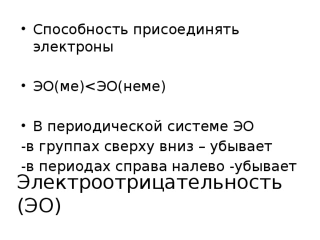 Способность присоединять электроны ЭО(ме)В периодической системе ЭО -в группах сверху вниз – убывает -в периодах справа налево -убывает Электроотрицательность (ЭО) 