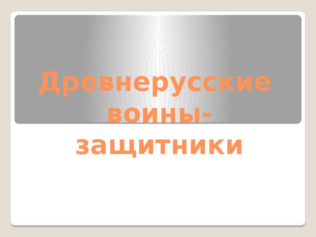 Древнерусские  воины-защитники 