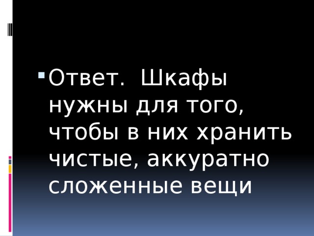 Ответ. Шкафы нужны для того, чтобы в них хранить чистые, аккуратно сложенные вещи 