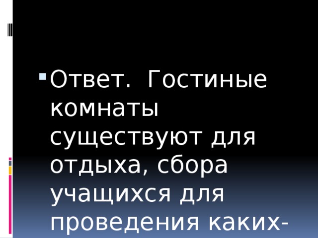 Ответ. Гостиные комнаты существуют для отдыха, сбора учащихся для проведения каких-либо мероприятий 