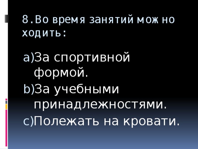 8. Во время занятий можно ходить: За спортивной формой. За учебными принадлежностями. Полежать на кровати. 