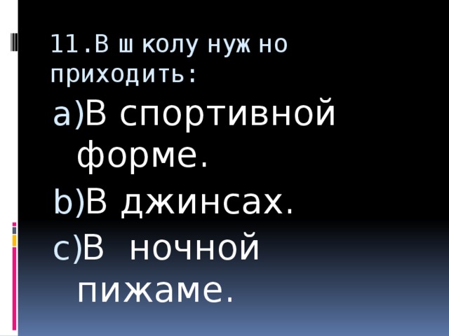 11. В школу нужно приходить: В спортивной форме. В джинсах. В ночной пижаме. 