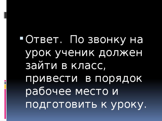 Ответ. По звонку на урок ученик должен зайти в класс, привести в порядок рабочее место и подготовить к уроку. 