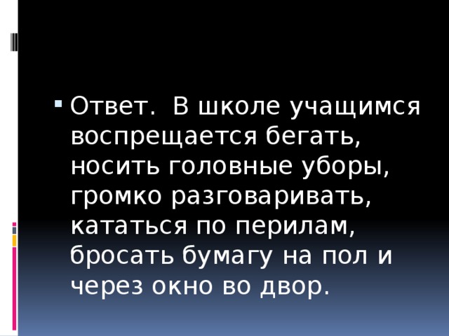 Ответ. В школе учащимся воспрещается бегать, носить головные уборы, громко разговаривать, кататься по перилам, бросать бумагу на пол и через окно во двор. 