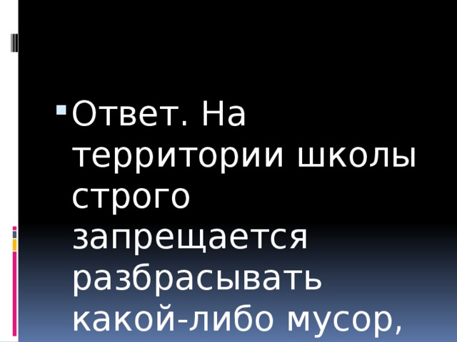 Ответ. На территории школы строго запрещается разбрасывать какой-либо мусор, ходить по клумбам. 