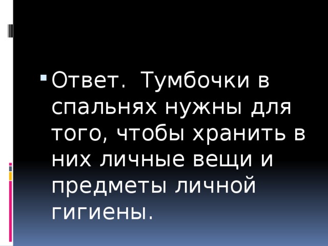 Ответ. Тумбочки в спальнях нужны для того, чтобы хранить в них личные вещи и предметы личной гигиены. 