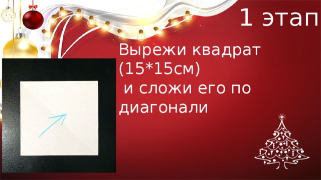 1 этап Вырежи квадрат (15*15см)  и сложи его по диагонали 