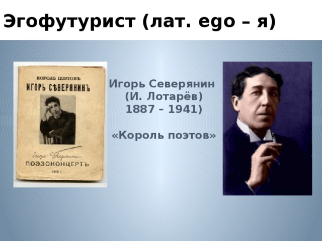 Эгофутурист (лат. еgo – я) Игорь Северянин (И. Лотарёв) 1887 – 1941)  «Король поэтов» 