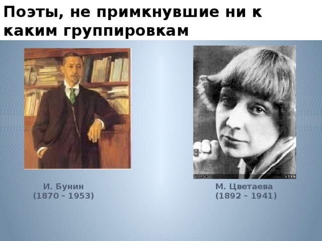 Поэты, не примкнувшие ни к каким группировкам И. Бунин М. Цветаева (1870 – 1953) (1892 – 1941) 