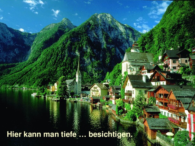 Hier kann man tiefe … besichtigen. 
