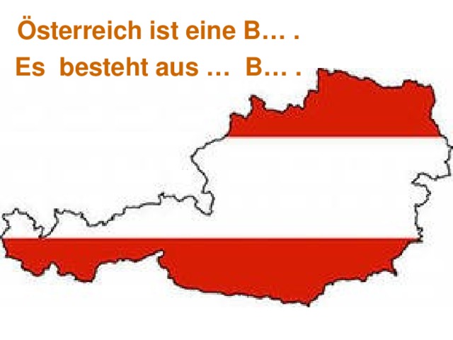 Österreich ist eine B… . Es besteht aus … B… . 