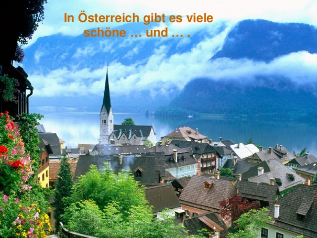 In Österreich gibt es viele schöne … und … . 