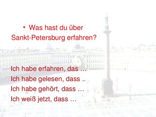 Was hast du über Sankt-Petersburg erfahren? Ich habe erfahren, das … Ich habe gelesen, dass .. Ich habe gehört, dass … Ich weiß jetzt, dass … 