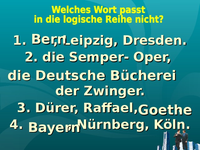 Bern 1. , Leipzig, Dresden. 2. die Semper- Oper,  , der Zwinger. 3. Dürer, Raffael, . 4. , Nürnberg, Köln. die Deutsche Bücherei  Goethe Bayern 