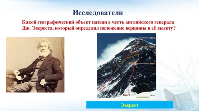 Исследователи Какой географический объект назван в честь английского генерала Дж. Эвереста, который определил положение вершины и её высоту? Эверест 