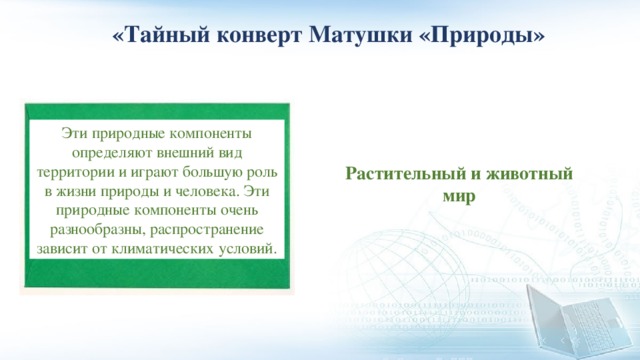 «Тайный конверт Матушки «Природы» Эти природные компоненты определяют внешний вид территории и играют большую роль в жизни природы и человека. Эти природные компоненты очень разнообразны, распространение зависит от климатических условий. Растительный и животный мир 