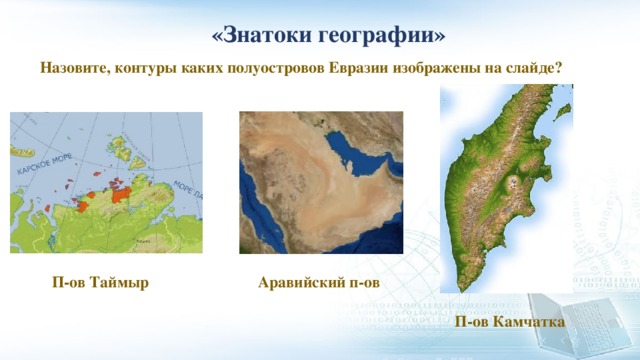 «Знатоки географии» Назовите, контуры каких полуостровов Евразии изображены на слайде? П-ов Таймыр Аравийский п-ов П-ов Камчатка 
