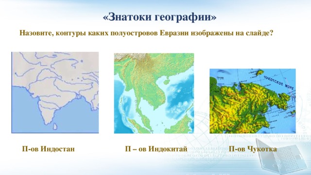 «Знатоки географии» Назовите, контуры каких полуостровов Евразии изображены на слайде? П-ов Индостан П – ов Индокитай П-ов Чукотка 