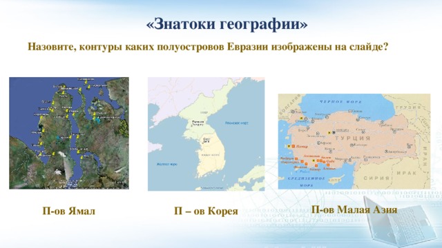 «Знатоки географии» Назовите, контуры каких полуостровов Евразии изображены на слайде? П-ов Малая Азия П-ов Ямал П – ов Корея 