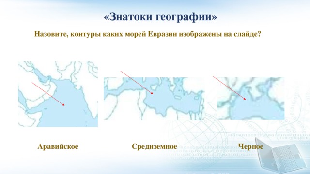  «Знатоки географии» Назовите, контуры каких морей Евразии изображены на слайде? Аравийское Средиземное Черное 