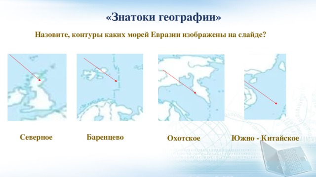  «Знатоки географии» Назовите, контуры каких морей Евразии изображены на слайде? Северное Баренцево Южно - Китайское Охотское 