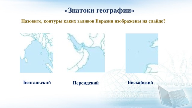  «Знатоки географии» Назовите, контуры каких заливов Евразии изображены на слайде? Бенгальский Бискайский Персидский 