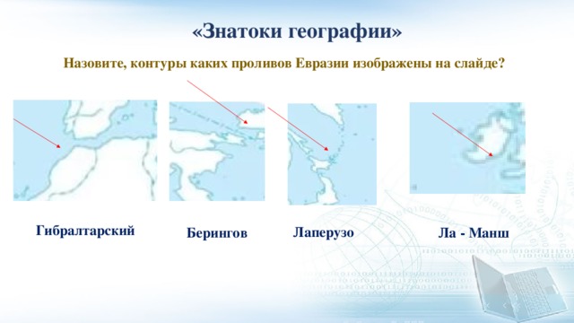  «Знатоки географии» Назовите, контуры каких проливов Евразии изображены на слайде? Гибралтарский Лаперузо Берингов Ла - Манш 